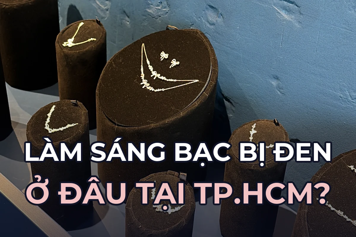 Làm sáng bạc bị đen ở đâu tại TP.HCM? Chọn chỗ, giá và thời gian chờ