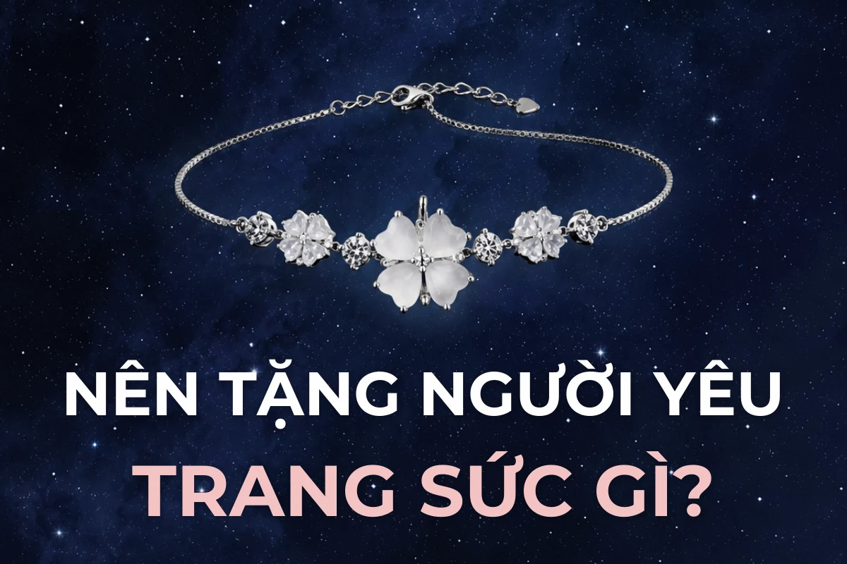 Nên tặng người yêu trang sức gì? So sánh 5 loại và cách chọn không sợ sai