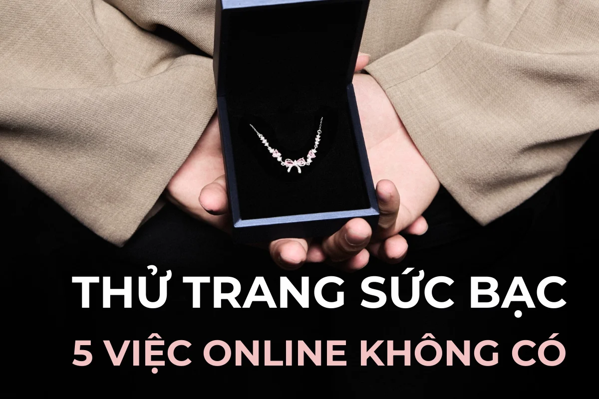 Thử trang sức bạc ở Quận 4: 5 việc online không làm được